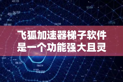 飞狐加速器梯子软件是一个功能强大且灵活的加速工具,旨在帮助用户在不同平台和网络环境中高效地下载和连接网络。以下是对该软件的详细说明