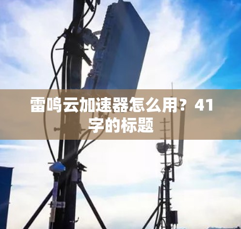 雷鸣云加速器怎么用?41字的标题