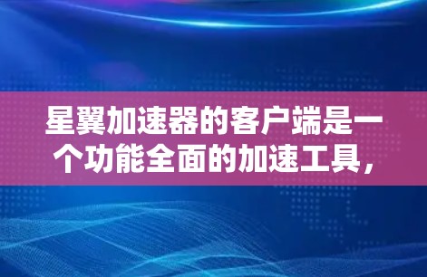 星翼加速器的客户端是一个功能全面的加速工具,主要针对PC用户设计,旨在帮助用户加速游戏。以下是其主要功能和信息的总结 星翼加速器的客户端是一个功能全面的加速工具,主要针对PC用户设计,旨在帮助用户加速游戏。以下是其主要功能和信息的总结