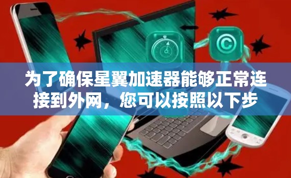 为了确保星翼加速器能够正常连接到外网,您可以按照以下步骤进行操作