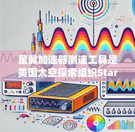 星翼加速器测速工具是美国太空探索组织Starship计划的一部分，旨在测试 Starship 空间ship 在星翼加速器中的运行速度和动力学性能。以下是对其工作的详细分析