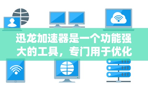 迅龙加速器是一个功能强大的工具,专门用于优化软件和硬件性能,提升系统运行速度。它在PC端也有相应的版本,以下是几种常见的迅龙加速器在PC端的应用