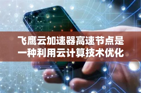 飞鹰云加速器高速节点是一种利用云计算技术优化数据处理和传输的系统，旨在提升处理能力、提高速度并解决大规模数据处理的挑战。以下是对其功能和应用的详细分析