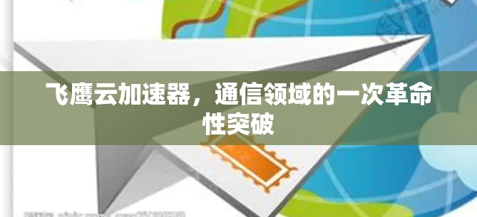 飞鹰云加速器，通信领域的一次革命性突破