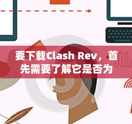 要下载Clash Rev,首先需要了解它是否为OpenAI开发的开源引擎版本。由于Clash是由OpenAI开发的,可能Clash Rev是其一个版本,但具体信息可能需要查阅官方资料或相关论坛 要下载Clash Rev,首先需要了解它是否为OpenAI开发的开源引擎版本。由于Clash是由OpenAI开发的,可能Clash Rev是其一个版本,但具体信息可能需要查阅官方资料或相关论坛