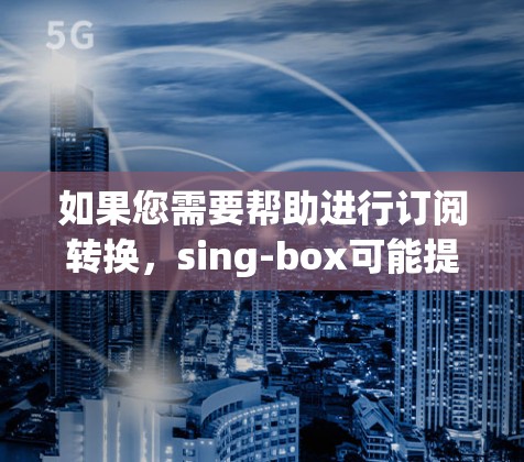 如果您需要帮助进行订阅转换,sing-box可能提供了以下服务 如果您需要帮助进行订阅转换,sing-box可能提供了以下服务