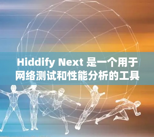 Hiddify Next 是一个用于网络测试和性能分析的工具，通常用于查看网络传输速度。以下是使用 Hiddify Next 测速的步骤指南