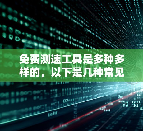 免费测速工具是多种多样的,以下是几种常见的选择