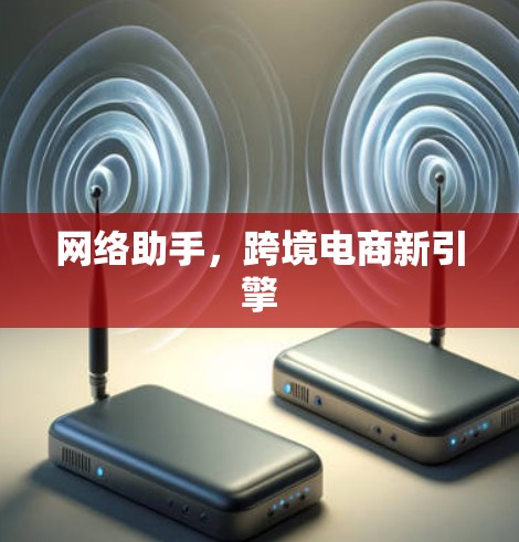 网络助手，跨境电商新引擎