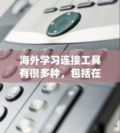 海外学习连接工具有很多种,包括在线学习平台、教育软件、在线课程平台、课程管理系统等。以下是一些常见的海外学习连接工具及其特点