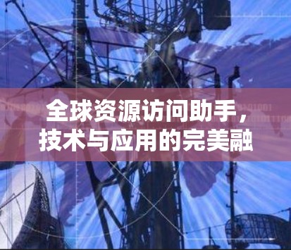 全球资源访问助手，技术与应用的完美融合