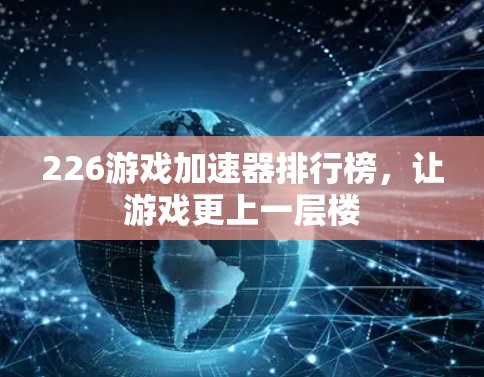 226游戏加速器排行榜，让游戏更上一层楼