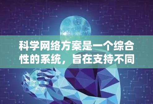 科学网络方案是一个综合性的系统,旨在支持不同科学领域的研究和数据处理。以下是一个详细的科学网络方案设计