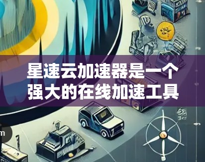 星速云加速器是一个强大的在线加速工具,帮助用户提高网页加载速度。以下是基于以上思考的步骤和答案