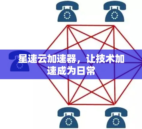 星速云加速器,让技术加速成为日常