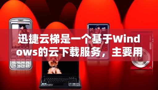 迅捷云梯是一个基于Windows的云下载服务,主要用于下载软件工具和应用。如果你需要下载迅捷云梯,可能需要以下步骤来完成