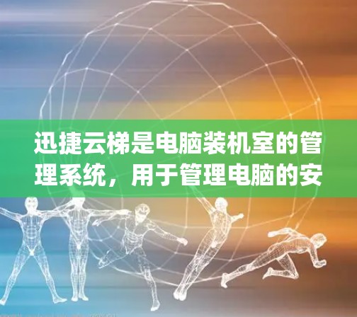 迅捷云梯是电脑装机室的管理系统,用于管理电脑的安装、调试、维护和更新。迅捷云梯电脑版是指针对笔记本电脑或Stationery电脑设计的迅捷云梯版本