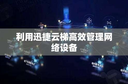 利用迅捷云梯高效管理网络设备