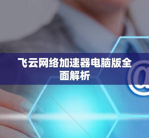 飞云网络加速器电脑版全面解析