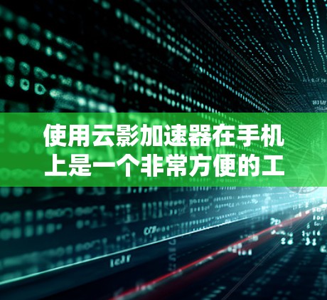 使用云影加速器在手机上是一个非常方便的工具,可以帮助你更高效地阅读和处理文本文件。以下是一个详细的步骤指南,帮助你顺利使用云影加速器