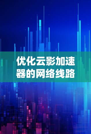优化云影加速器的网络线路需要系统性地进行分析和优化,以下是一个分步骤的优化建议 优化云影加速器的网络线路需要系统性地进行分析和优化,以下是一个分步骤的优化建议