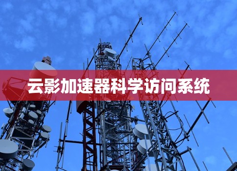 云影加速器科学访问系统