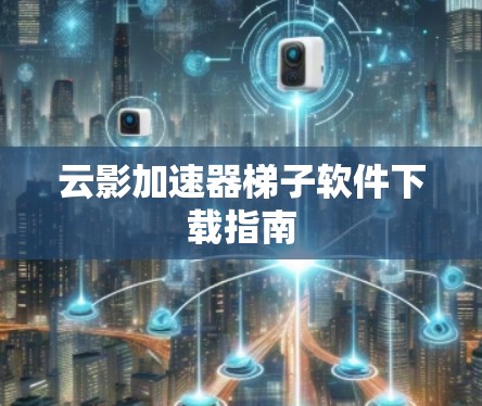 云影加速器梯子软件下载指南