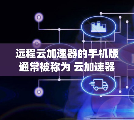 远程云加速器的手机版通常被称为 云加速器 或 远程加速工具。以下是一个常见的手机App界面，供您参考