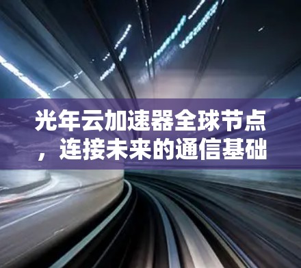 光年云加速器全球节点,连接未来的通信基础设施