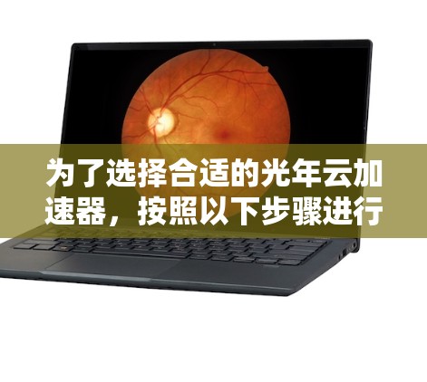 为了选择合适的光年云加速器,按照以下步骤进行分析和决策