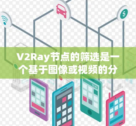 V2Ray节点的筛选是一个基于图像或视频的分析过程,旨在找到特定的目标或模式。以下是对V2Ray节点筛选的详细步骤和解释