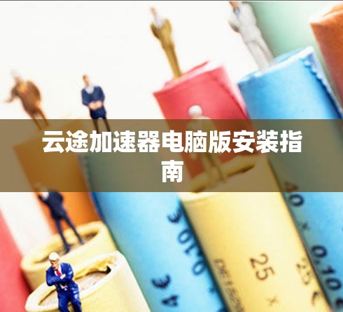 云途加速器电脑版安装指南 云途加速器电脑版安装指南