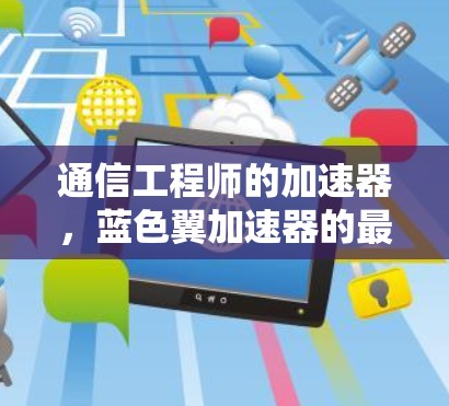 通信工程师的加速器,蓝色翼加速器的最新版本