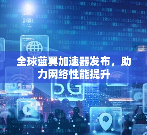 全球蓝翼加速器发布，助力网络性能提升