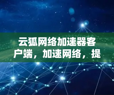 云狐网络加速器客户端,加速网络,提升效率