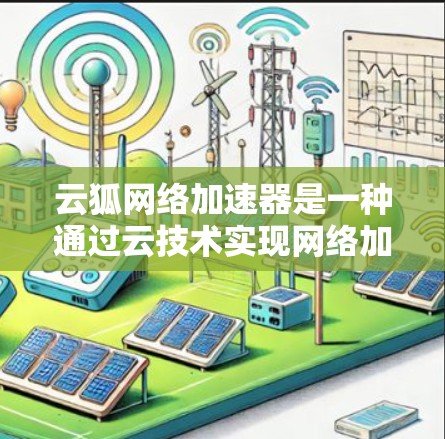 云狐网络加速器是一种通过云技术实现网络加速的工具,尤其适合处理高带宽和数据流密集的场景。以下是对其详细分析