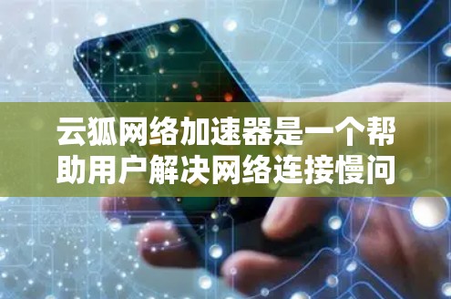 云狐网络加速器是一个帮助用户解决网络连接慢问题的工具。为了使用它,可以按照以下步骤进行