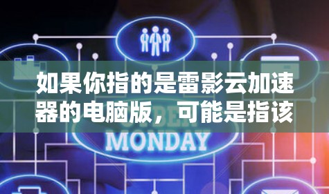如果你指的是雷影云加速器的电脑版,可能是指该软件在电脑上运行的版本,该版本可能支持连接电脑到高速网络,或者在云服务中加速数据传输