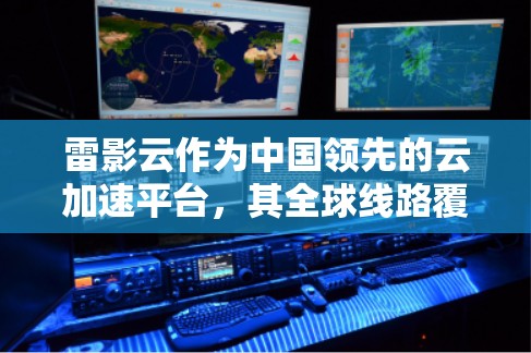 雷影云作为中国领先的云加速平台,其全球线路覆盖广泛,能够满足用户在不同地区的云加速需求。以下是雷影云全球线路的详细介绍