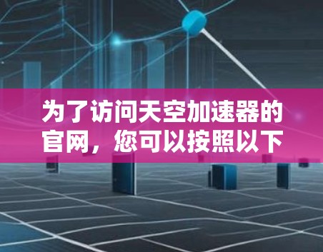 为了访问天空加速器的官网,您可以按照以下步骤操作