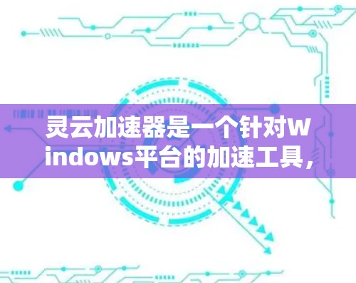 灵云加速器是一个针对Windows平台的加速工具,旨在提升软件和文件的性能。以下是对灵云加速器的详细总结 灵云加速器是一个针对Windows平台的加速工具,旨在提升软件和文件的性能。以下是对灵云加速器的详细总结