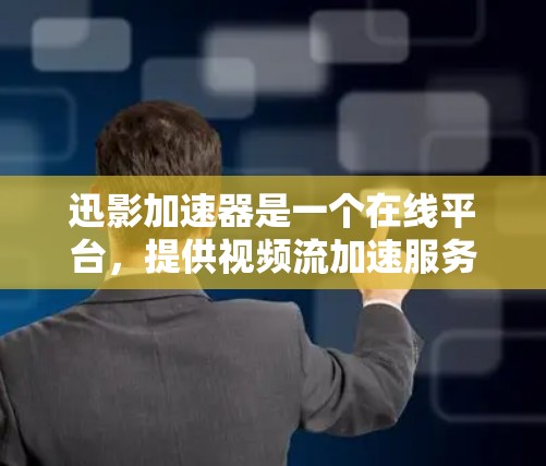 迅影加速器是一个在线平台,提供视频流加速服务,帮助用户更快地欣赏和观看视频内容。如果你想下载迅影加速器,可以直接访问其官方网站或通过相关平台下载