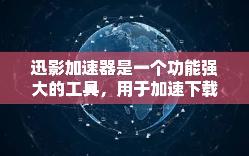 迅影加速器是一个功能强大的工具，用于加速下载文件。它提供了三种主要的下载加速方式，自动加速、手动加速和多线程加速，每个方式都有其独特的功能和适用场景。以下是对迅影加速器的详细分析