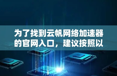 为了找到云帆网络加速器的官网入口,建议按照以下步骤操作