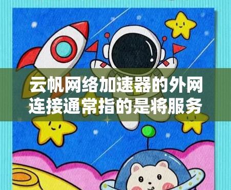 云帆网络加速器的外网连接通常指的是将服务器连接到云帆网络的云服务器或云服务平台进行数据传输。以下是一些关键步骤和考虑因素 云帆网络加速器的外网连接通常指的是将服务器连接到云帆网络的云服务器或云服务平台进行数据传输。以下是一些关键步骤和考虑因素
