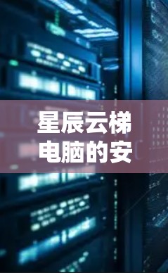 星辰云梯电脑的安装是一个复杂的过程，需要用户具备一定的技术技能和耐心。以下是一个详细的安装指南，帮助您顺利完成安装