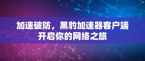加速破防,黑豹加速器客户端开启你的网络之旅 加速破防,黑豹加速器客户端开启你的网络之旅