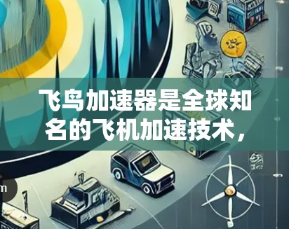 飞鸟加速器是全球知名的飞机加速技术,全球节点指的是拥有大量飞鸟加速器或加速中心的国家和地区。以下是关于飞鸟加速器全球节点的详细分析 飞鸟加速器是全球知名的飞机加速技术,全球节点指的是拥有大量飞鸟加速器或加速中心的国家和地区。以下是关于飞鸟加速器全球节点的详细分析