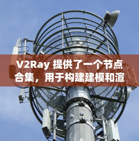 V2Ray 提供了一个节点合集,用于构建建模和渲染的场景。以下是一个节点合集的结构和说明