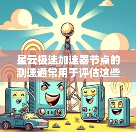 星云极速加速器节点的测速通常用于评估这些节点在处理任务时的速度和效率。以下是一些可能的解释和步骤,帮助您理解和使用星云极速加速器节点的测速工具